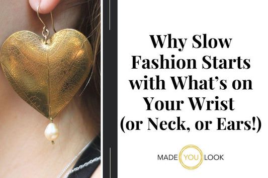 Why Slow Fashion Starts with What’s on Your Wrist (or Neck, or Ears!)